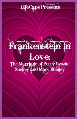 Frankenstein In Love: The Marriage of Percy Bysshe Shelley and Mary Shelley by Paul, Brody