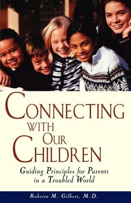 Connecting with Our Children: Guiding Principles for Parents in a Troubled World by Gilbert, Roberta M.