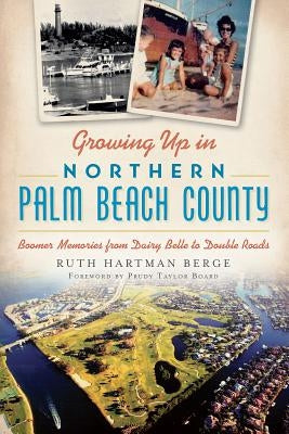 Growing Up in Northern Palm Beach County: Boomer Memories from Dairy Belle to Double Roads by Berge, Ruth Hartman