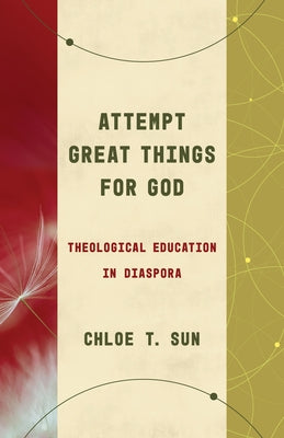 Attempt Great Things for God: Theological Education in Diaspora by Sun, Chloe T.