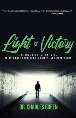 Light of Victory: The True Story of My Total Deliverance from Fear, Anxiety, and Depression by Green, Charles