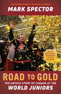 Road to Gold: The Untold Story of Canada at the World Juniors by Spector, Mark