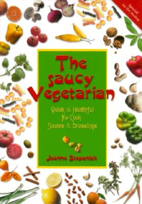 The Saucy Vegetarian: Quick and Healthy, No-Cook Sauces and Dressing by Stepaniak, Joanne