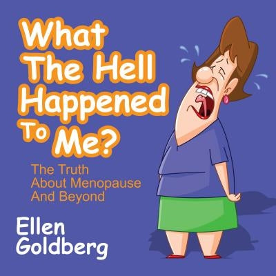 What the Hell Happened to Me?: The Truth about Menopause and Beyond: The Truth about Menopause and Beyond by Goldberg, Ellen