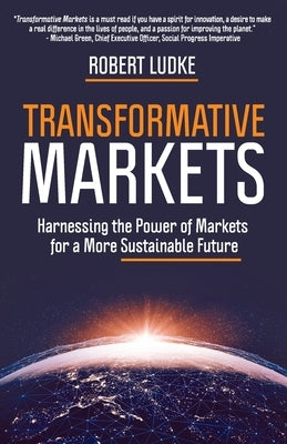 Transformative Markets: Harnessing the Power of Markets for a More Sustainable Future by Ludke, Robert