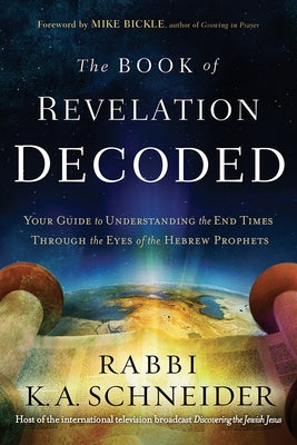 The Book of Revelation Decoded: Your Guide to Understanding the End Times Through the Eyes of the Hebrew Prophets by Schneider, Rabbi Kirt a.