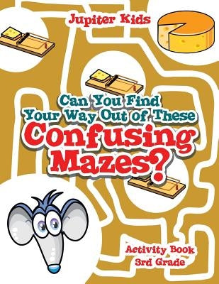 Can You Find Your Way Out of These Confusing Mazes?: Activity Book 3rd Grade by Jupiter Kids
