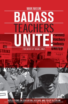 Badass Teachers Unite!: Reflections on Education, History, and Youth Activism by Naison, Mark