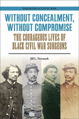 Without Concealment, Without Compromise: The Courageous Lives of Black Civil War Surgeons by Newmark, Jill L.