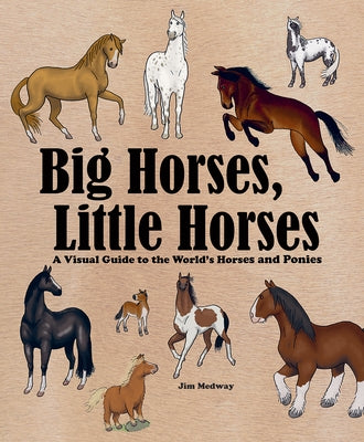 Big Horses, Little Horses: A Visual Guide to the World's Horses and Ponies by Medway, Jim