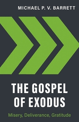 The Gospel of Exodus: Misery, Deliverance, Gratitude by Barrett, Michael P. V.