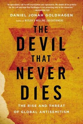 The Devil That Never Dies: The Rise and Threat of Global Antisemitism by Goldhagen, Daniel Jonah