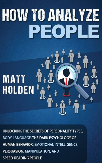 How to Analyze People: Unlocking the Secrets of Personality Types, Body Language, The Dark Psychology of Human Behavior, Emotional Intelligen by Holden, Matt