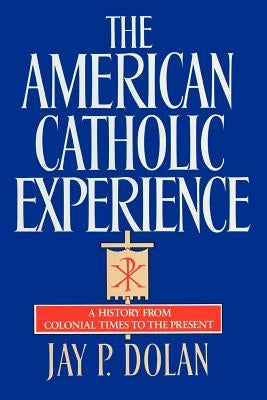 American Catholic Experience by Dolan, Jay P.