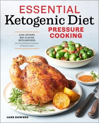 Essential Ketogenic Diet Pressure Cooking: Low-Effort, Big-Flavor Keto Recipes for Any Pressure Cooker or Multicooker by Downes, Jane