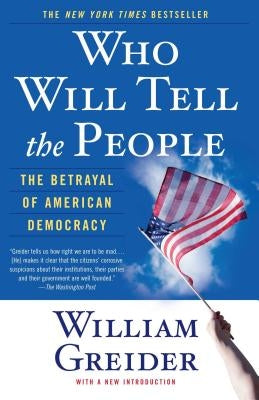 Who Will Tell the People: The Betrayal of American Democracy by Greider, William