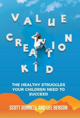 Value Creation Kid: The Healthy Struggles Your Children Need to Succeed by Benson, Lee