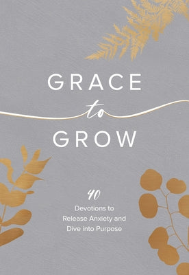 Grace to Grow: 40 Devotions to Release Anxiety and Dive Into Purpose by Ward, Kristel
