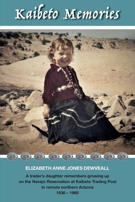 Kaibeto Memories: A trader's daughter remembers growing up on the Navajo Reservation at Kaibeto Trading Post in remote northern Arizona by Dewveall, Elizabeth Anne Jones