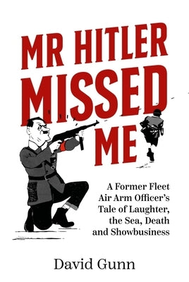 MR Hitler Missed Me: A Former Fleet Air Arm Officer's Tale of Laughter, the Sea, Death and Showbusiness by Gunn, David