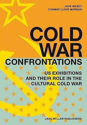 Cold War Confrontations: US Exhibitions and Their Role in the Cultural Cold War by Morgan, Conway Lloyd