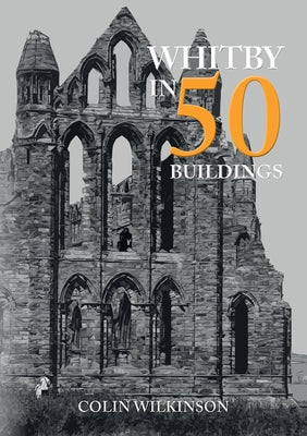 Whitby in 50 Buildings by Wilkinson, Colin