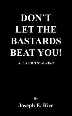 Don't Let the Bastards Beat You!: All about Stalking by Rice, Joseph E.