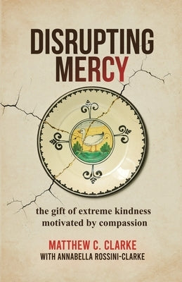 Disrupting Mercy: The gift of extreme kindness motivated by compassion by Clarke, Matthew C.