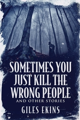 Sometimes You Just Kill The Wrong People and Other Stories by Ekins, Giles