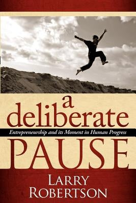 A Deliberate Pause: Entrepreneurship and Its Moment in Human Progress by Robertson, Larry