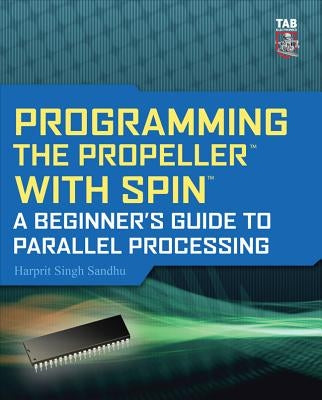 Programming the Propeller with Spin: A Beginner's Guide to Parallel Processing by Sandhu, Harprit Singh