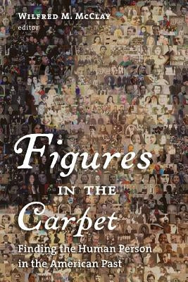 Figures in the Carpet: Finding the Human Person in the American Past by McClay, Wilfred M.