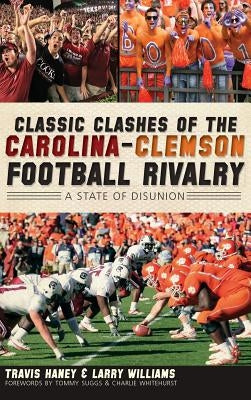 Classic Clashes of the Carolina-Clemson Football Rivalry: A State of Disunion by Haney, Travis