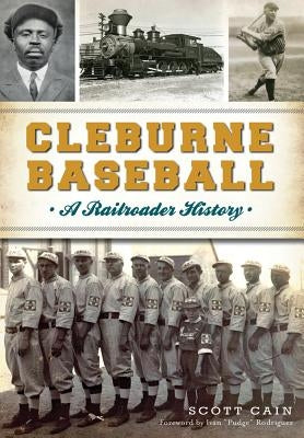 Cleburne Baseball: A Railroader History by Cain, Scott