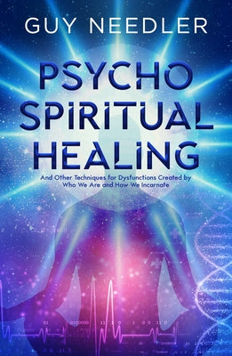 Psycho-Spiritual Healing: And Other Techniques for Dysfunctions Created by Who We Are and How We Incarnate by Needler, Guy