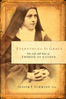 Everything Is Grace: The Life and Way of Therese of Lisieux by Schmidt, Joseph F.