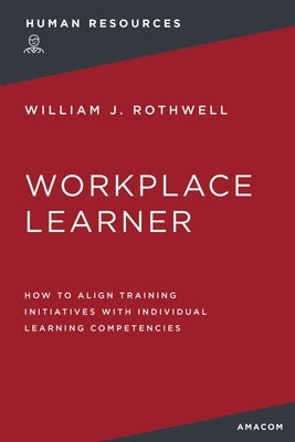 The Workplace Learner: How to Align Training Initiatives with Individual Learning Competencies by Rothwell, William