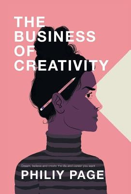 The Business of Creativity: Dream, Believe, and Create the Life and Career You Want by Page, Philiy