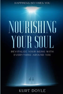 Happiness Becomes You: Nourishing Your Soul - Revitalize Your Being With Everything Around You by Doyle, Kurt