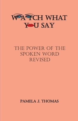 Watch What You Say: The Power of the Spoken Word-Revised by Thomas, Pamela J.