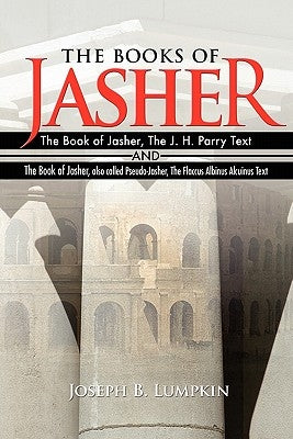 The Books of Jasher: The Book of Jasher, The J. H. Parry Text And The Book of Jasher, also called Pseudo-Jasher, The Flaccus Albinus Alcuin by Lumpkin, Joseph B.