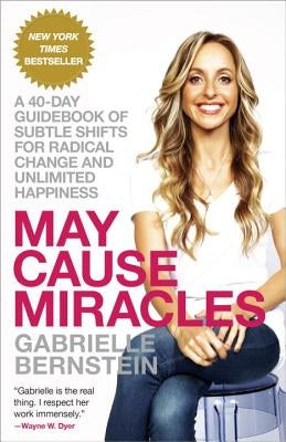 May Cause Miracles: A 40-Day Guidebook of Subtle Shifts for Radical Change and Unlimited Happiness by Bernstein, Gabrielle