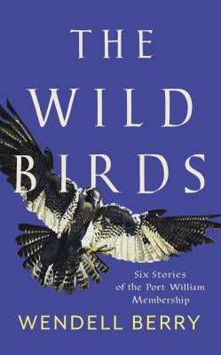 The Wild Birds: Six Stories of the Port William Membership by Berry, Wendell