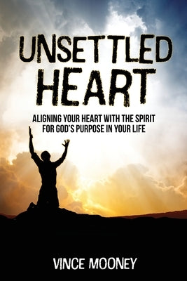 Unsettled Heart: Aligning Your Heart with the Spirit for God's Purpose in Your Life by Mooney, Vince