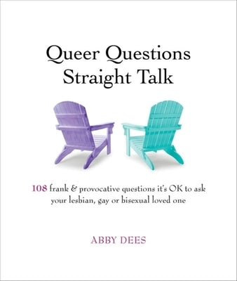 Queer Questions Straight Talk: 108 Frank & Provocative Questions It's Ok to Ask Your Lesbian, Gay or Bisexual Loved One by Dees, Abby