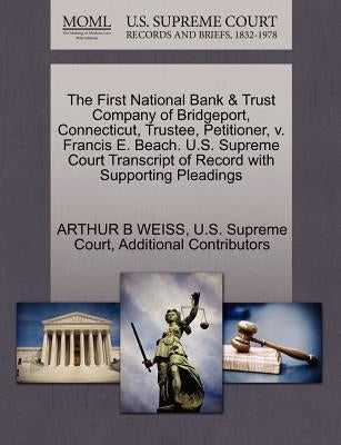 The First National Bank & Trust Company of Bridgeport, Connecticut, Trustee, Petitioner, v. Francis E. Beach. U.S. Supreme Court Transcript of Record by Weiss, Arthur B.