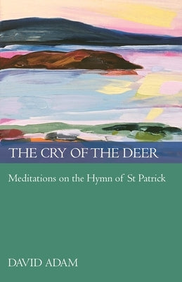 Cry of the Deer: Meditations on the Hymn of St Patrick by Adam, David