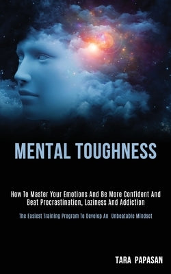 Mental Toughness: How to Master Your Emotions and Be More Confident and Beat Procrastination, Laziness and Addiction (The Easiest Traini by Papasan, Tara