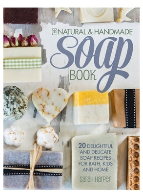 The Natural and Handmade Soap Book: 20 delightful and delicate soap recipes for bath, kids and home by Harper, Sarah
