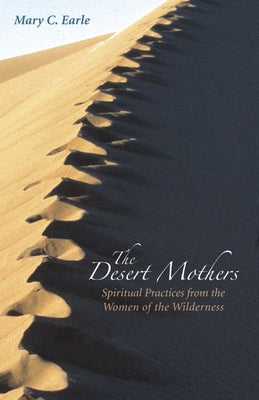 The Desert Mothers: Spiritual Practices from the Women of the Wilderness by Earle, Mary C.
